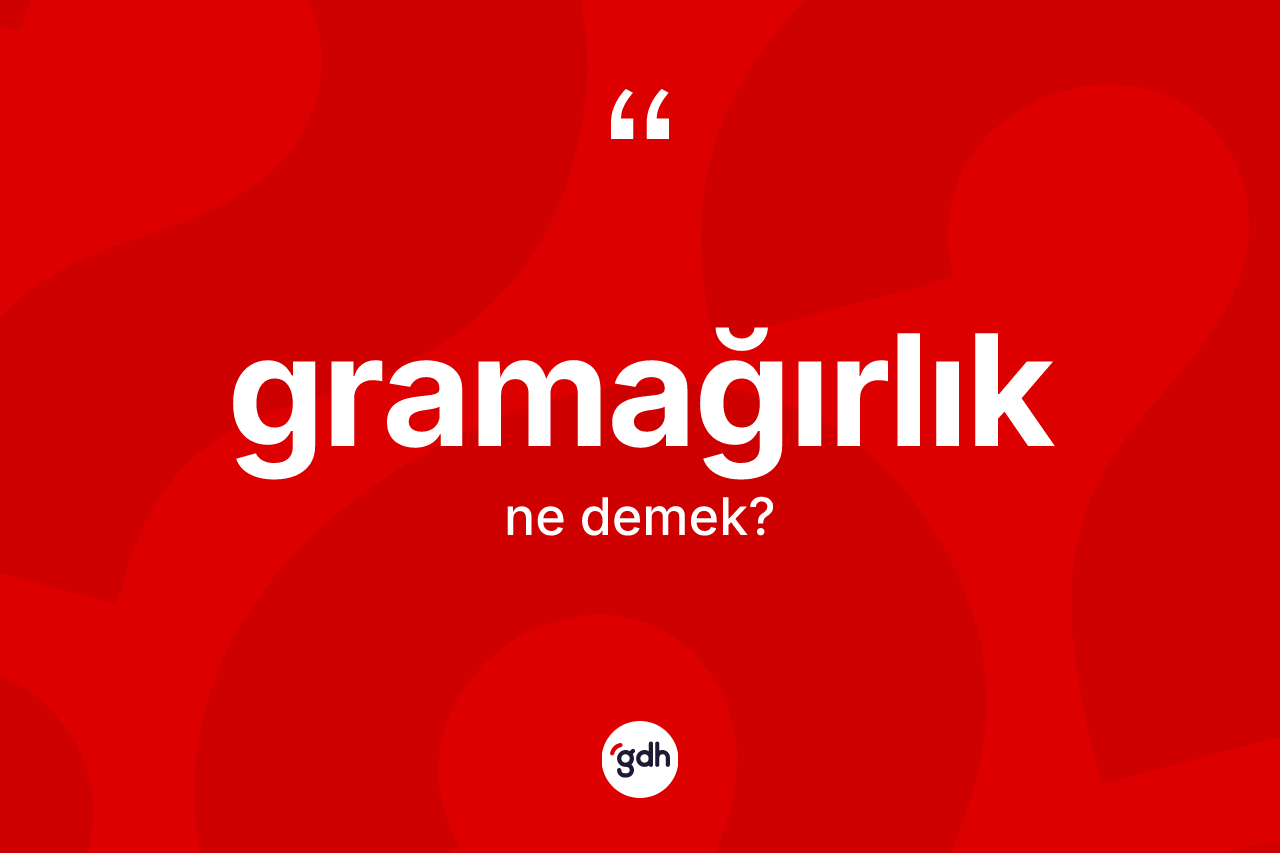 Gramağırlık kelimesinin anlamı nedir? Gramağırlığın sözlükteki anlamı nedir?