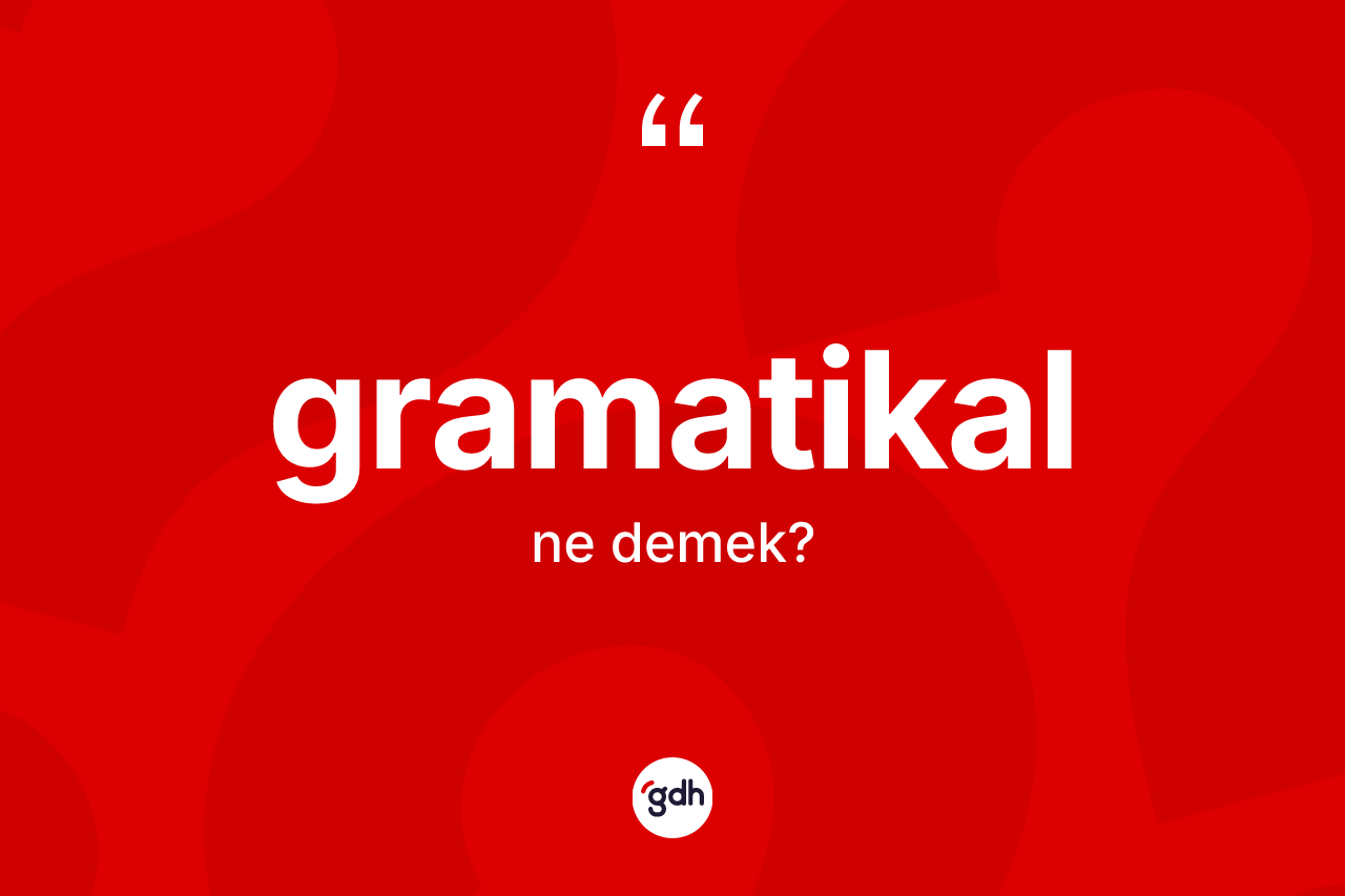 Gramatikal kelimesinin tanımı nedir? Gramatikalın kısaca tanımı nedir?