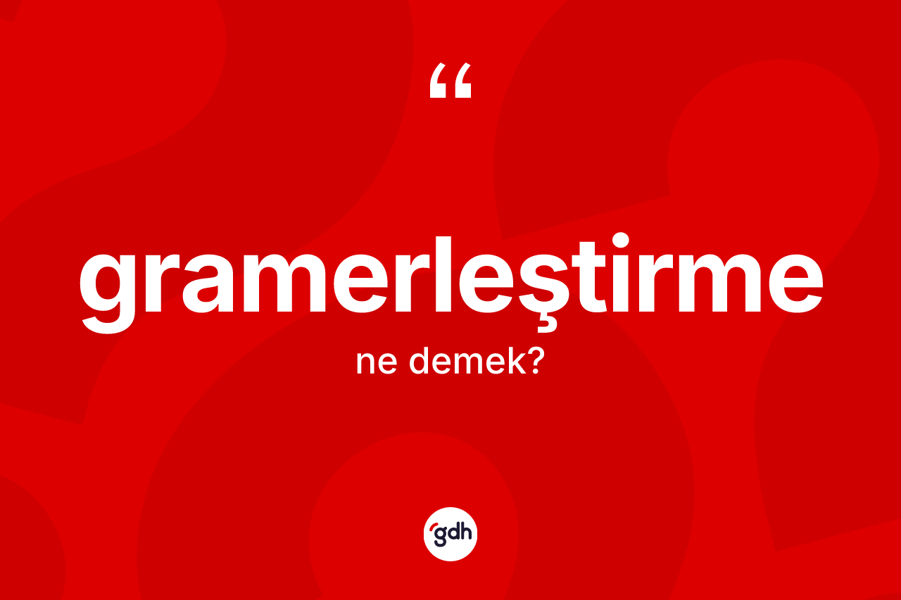 Gramerleştirme ne anlama gelir?