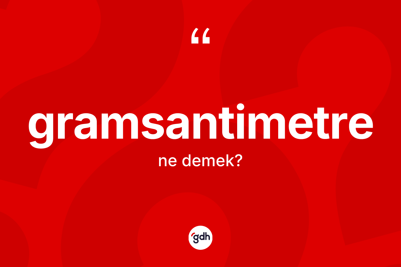 Gramsantimetre kelimesi nedir? Gramsantimetrenin kısaca tanımı nedir?