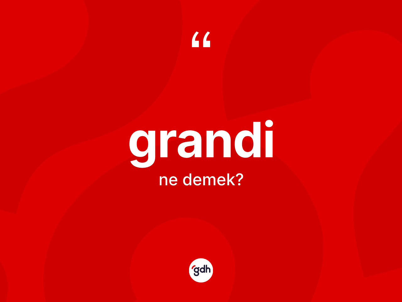 Grandi nedir? Grandinin TDK'ya göre anlamı nedir?