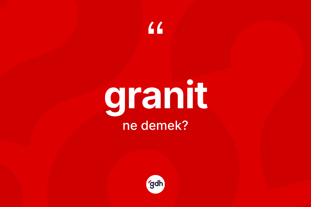 Granit nedir? Granitin TDK'ya göre anlamı nedir?