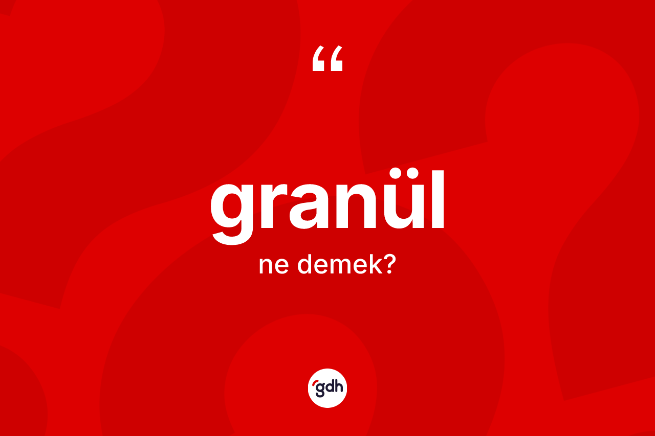 Granül kelimesinin tanımı nedir? Granülün halk arasındaki kullanımı nasıldır?