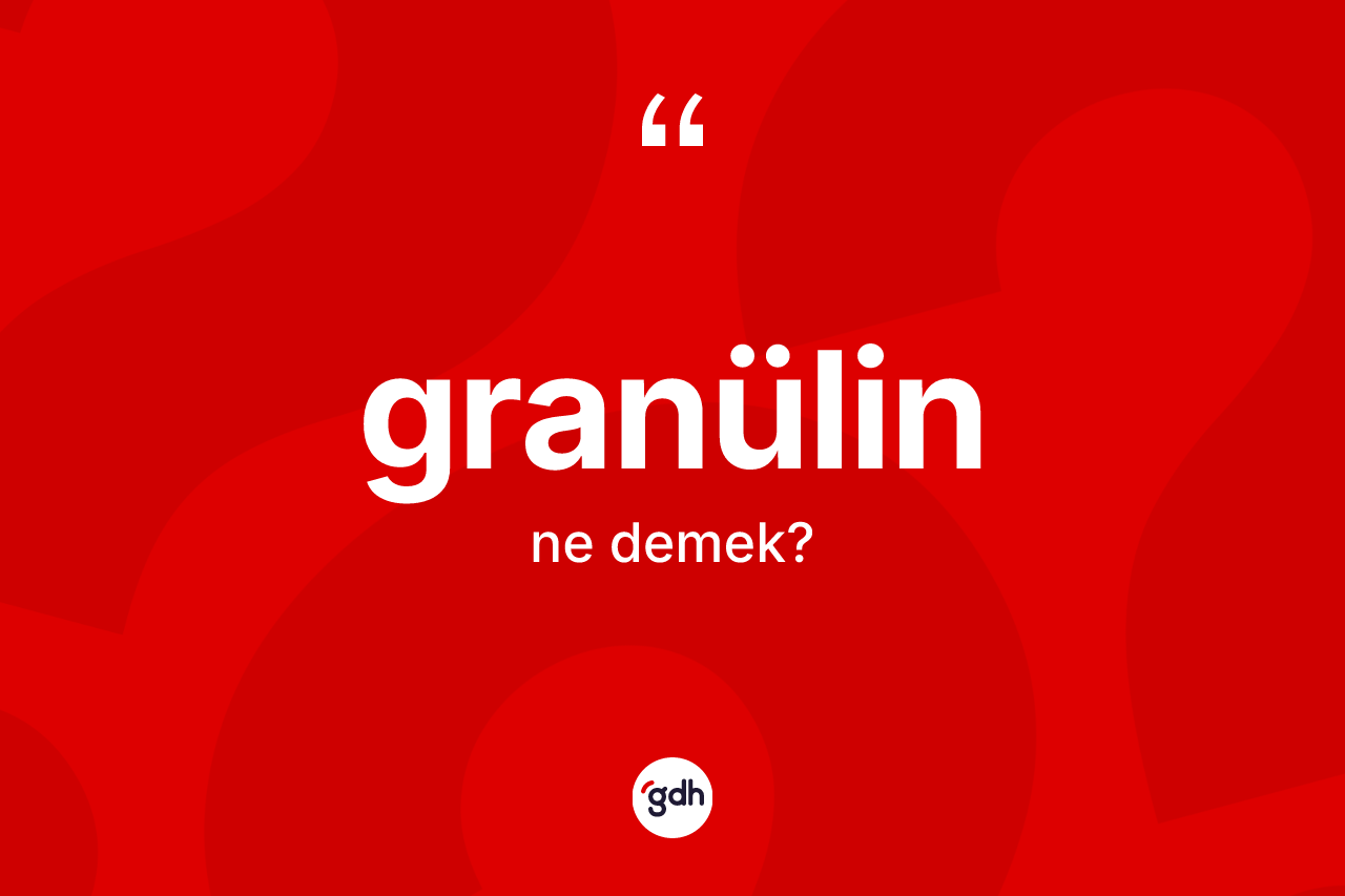 Granülin kelimesinin sözlükteki tanımı nedir? Granülinin sözlükteki anlamı nedir?