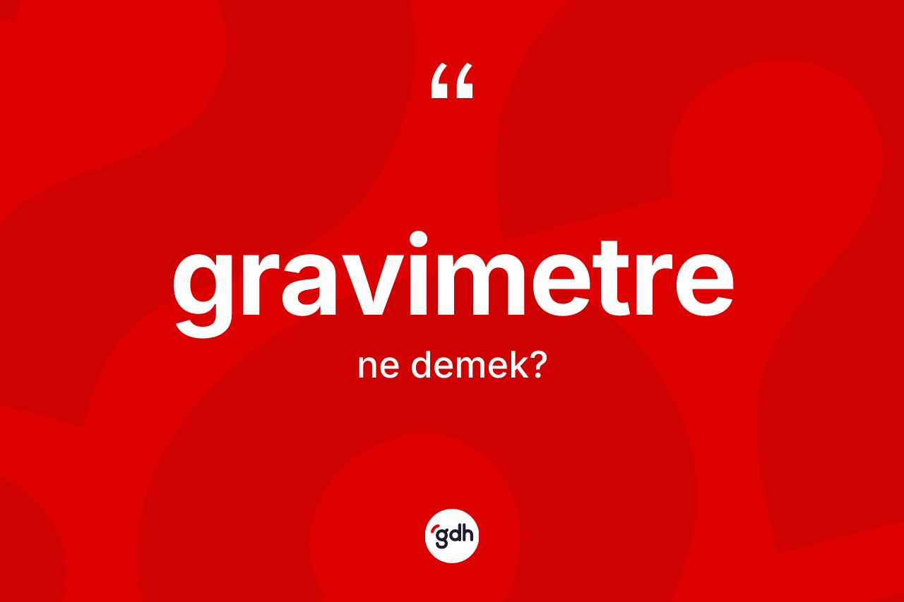 Gravimetre ne demek? Gravimetre kelimesinin TDK anlamı nedir?