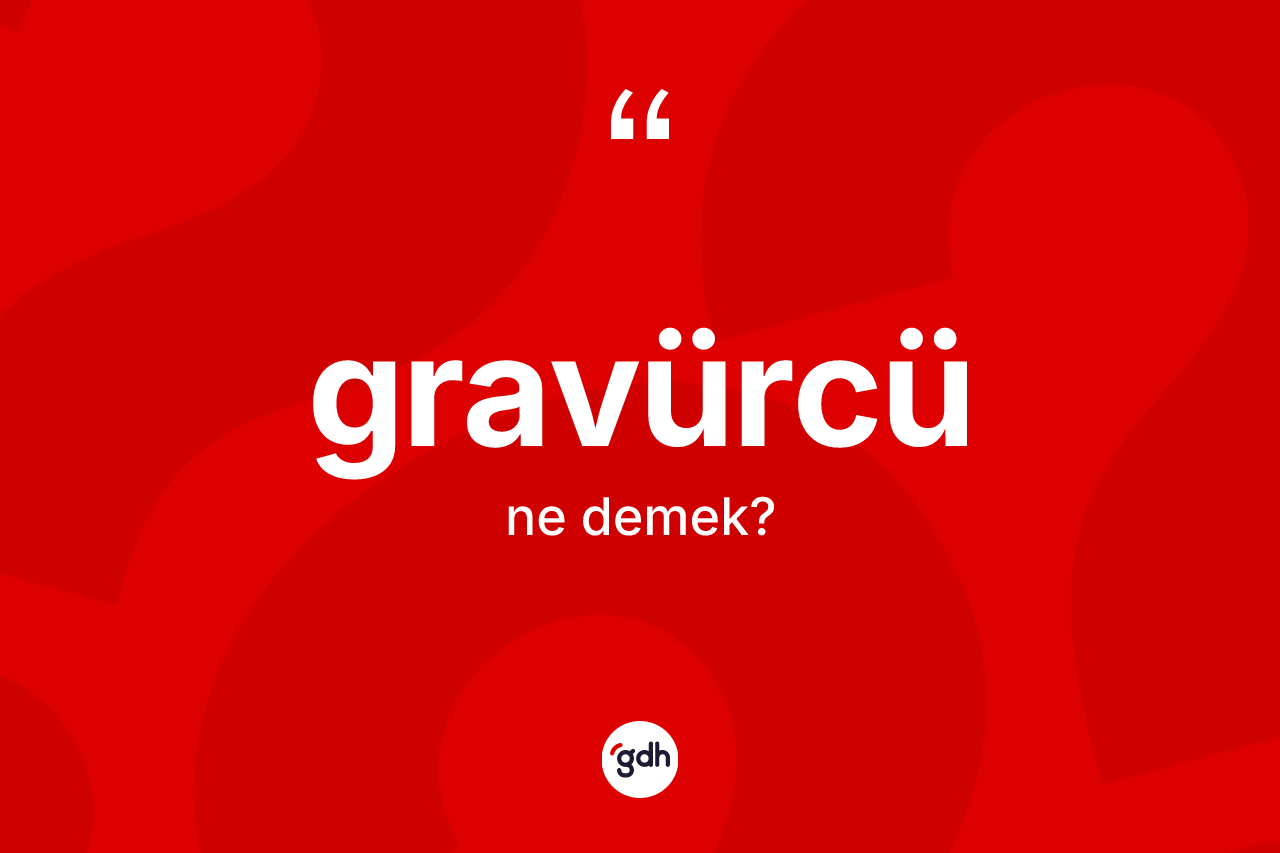 Gravürcü kelimesinin sözlükteki tanımı nedir? Gravürcünün kısaca tanımı nedir?