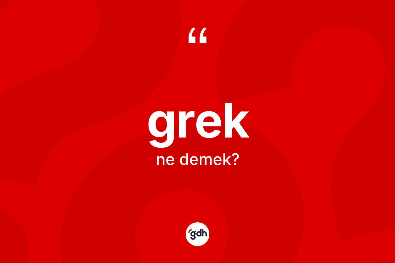 Grek kelimesinin anlamı nedir? Grek'in halk arasındaki kullanımı nasıldır?