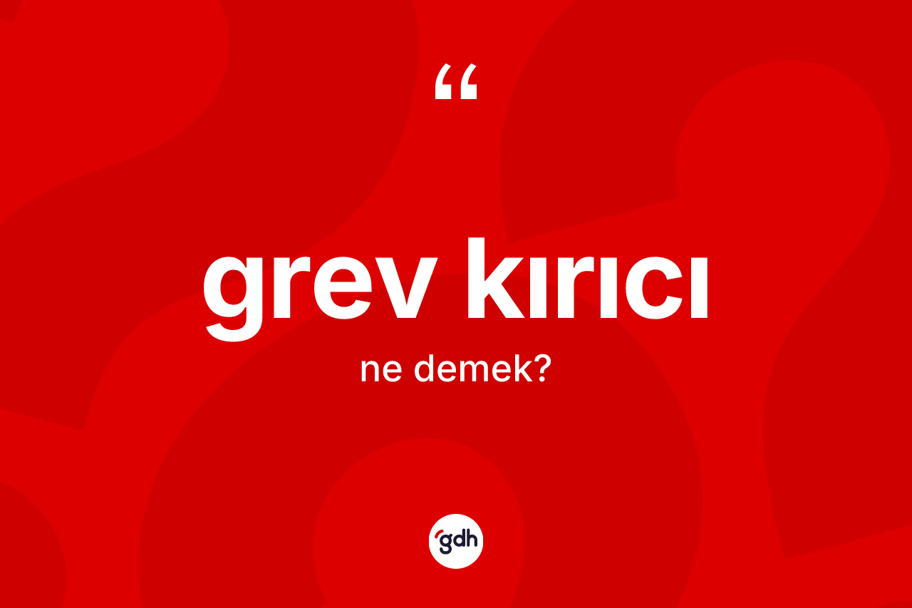 Grev kırıcı kelimesinin sözlükteki tanımı nedir? Grev kırıcı kelimesinin özellikleri nelerdir?