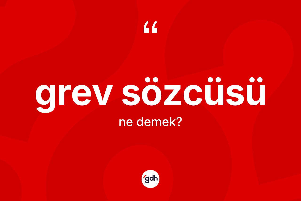 Grev sözcüsü nedir? Grev sözcüsünün TDK'ya göre anlamı nedir?