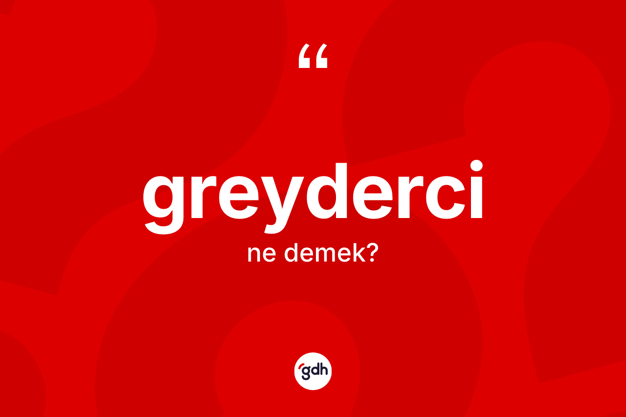 Greyderci kelimesi nedir? Greyderci kelimesinin TDK anlamı nedir?