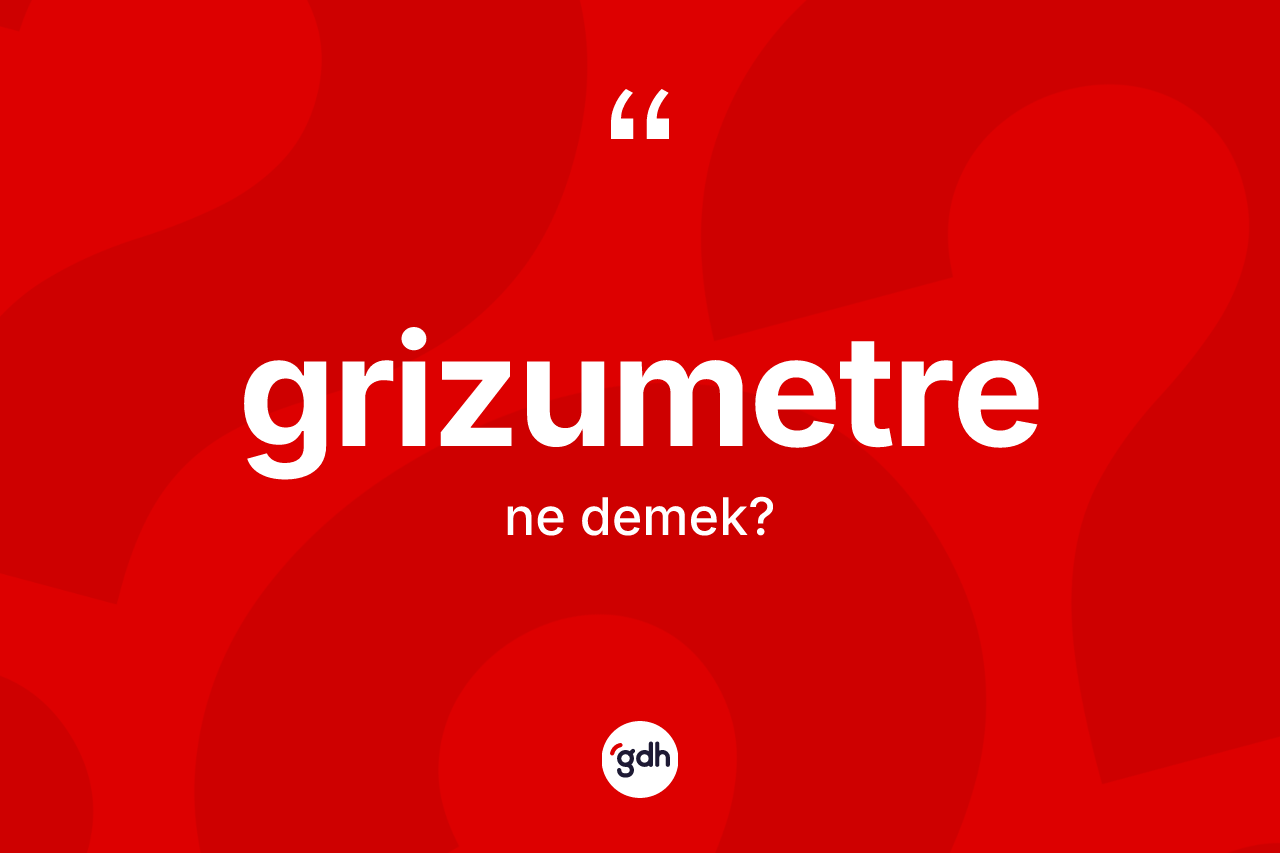Grizumetre kelimesinin tanımı nedir?