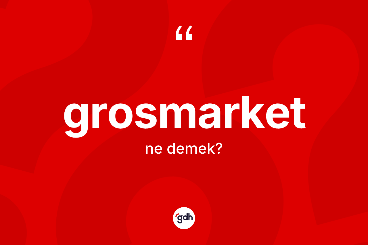 Grosmarket kelimesinin sözlükteki tanımı nedir? Grosmarket kelimesinin özellikleri nelerdir?
