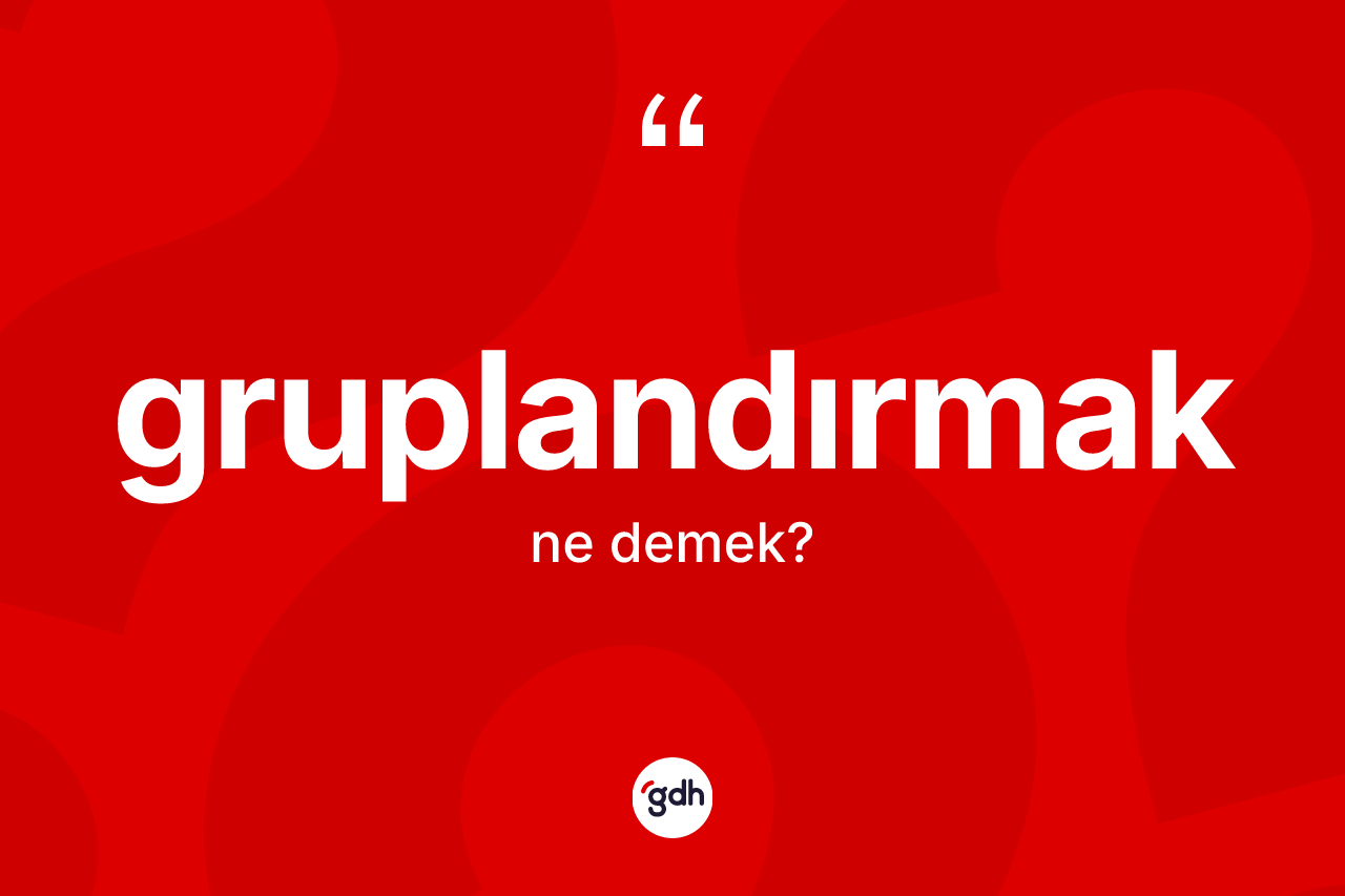 Gruplandırmak kelimesinin tanımı nedir?