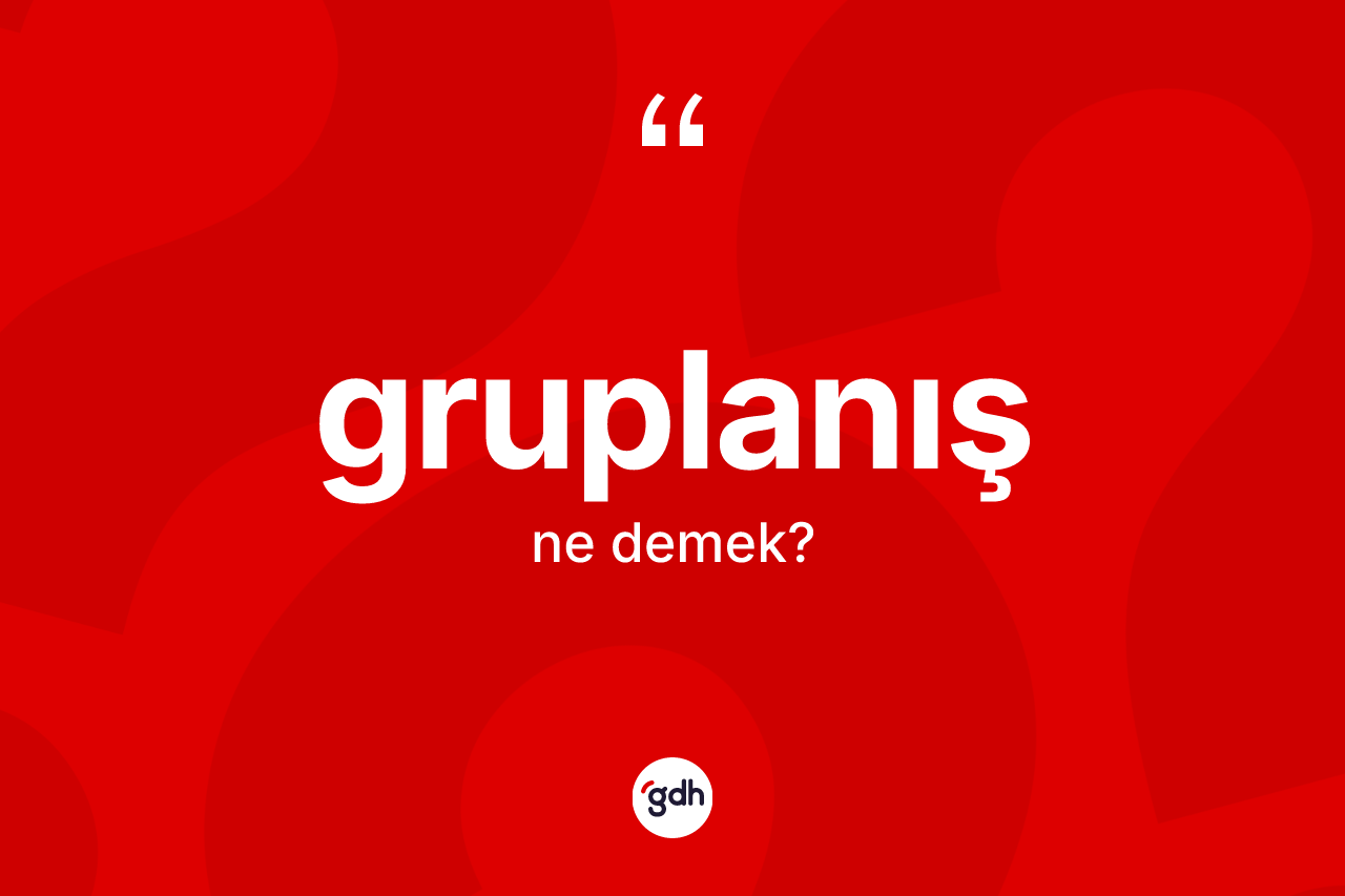 Gruplanış kelimesi ne anlama gelir? Gruplanış kelimesinin özellikleri nelerdir?