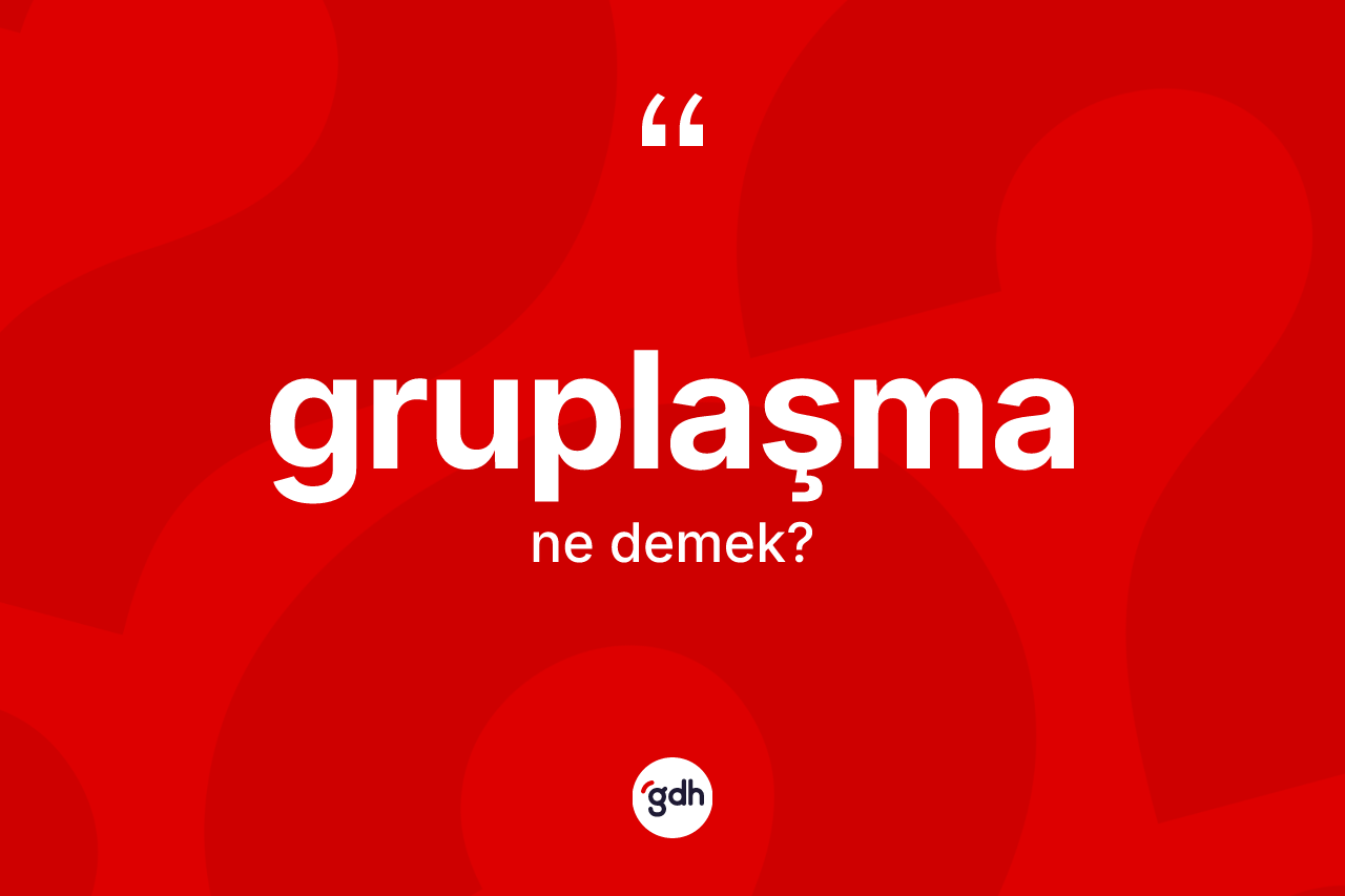 Gruplaşma kelimesinin tanımı nedir? Gruplaşma kelimesinin özellikleri nelerdir?