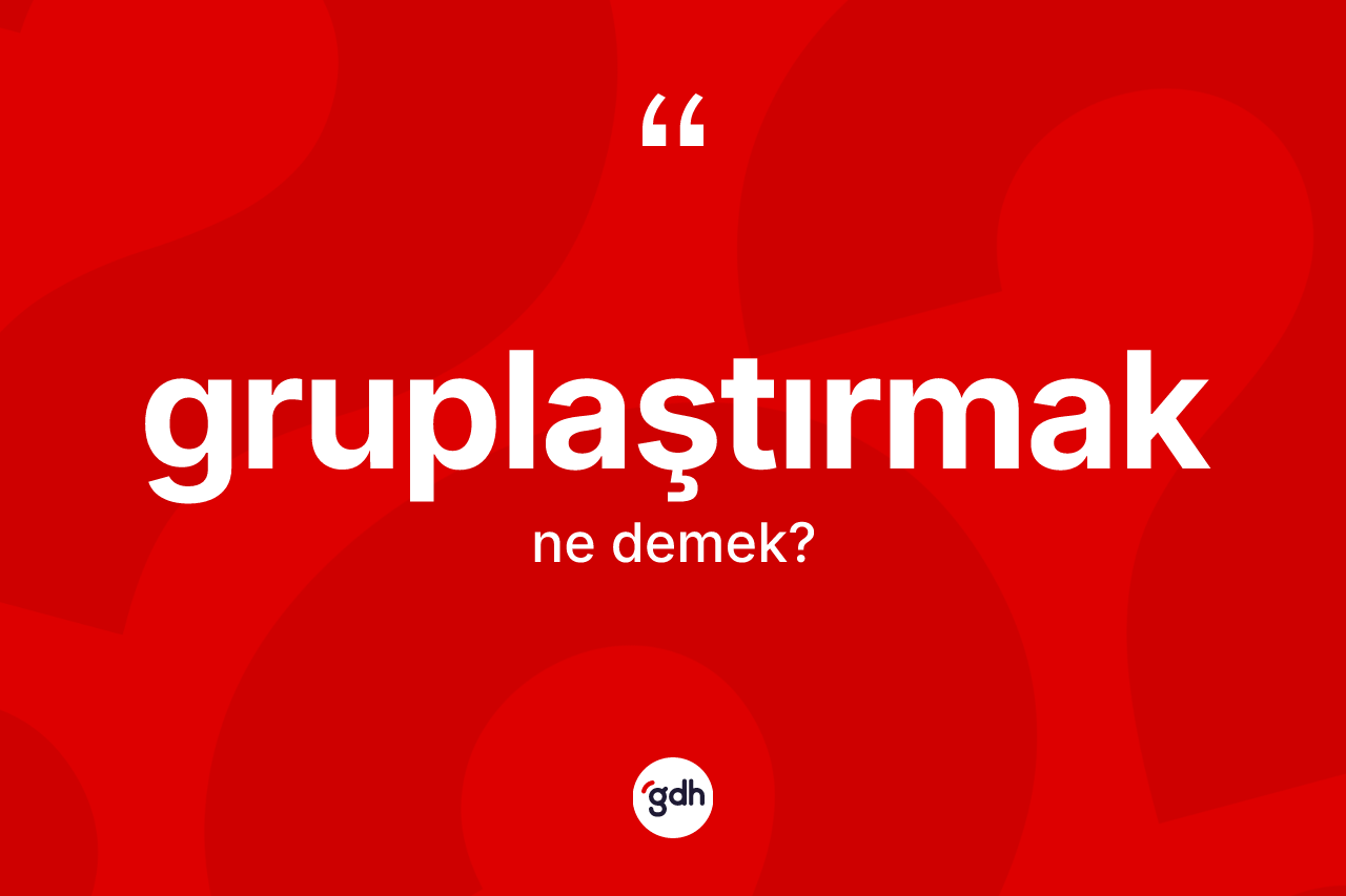 Gruplaştırmak kelimesi ne anlama gelir?
