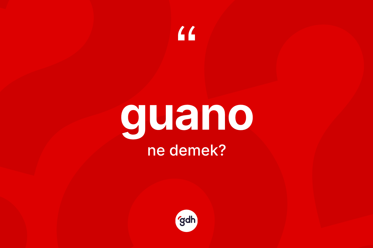 Guano kelimesi ne anlama gelir? Guanonun TDK'ya göre anlamı nedir?
