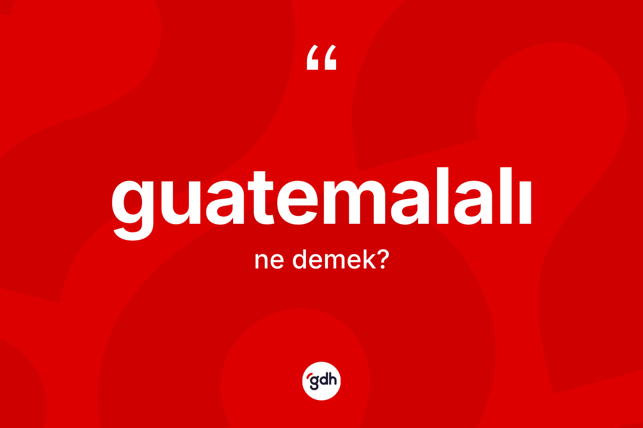 Guatemalalı ne anlama gelir? Guatemalalı kelimesinin özellikleri nelerdir?