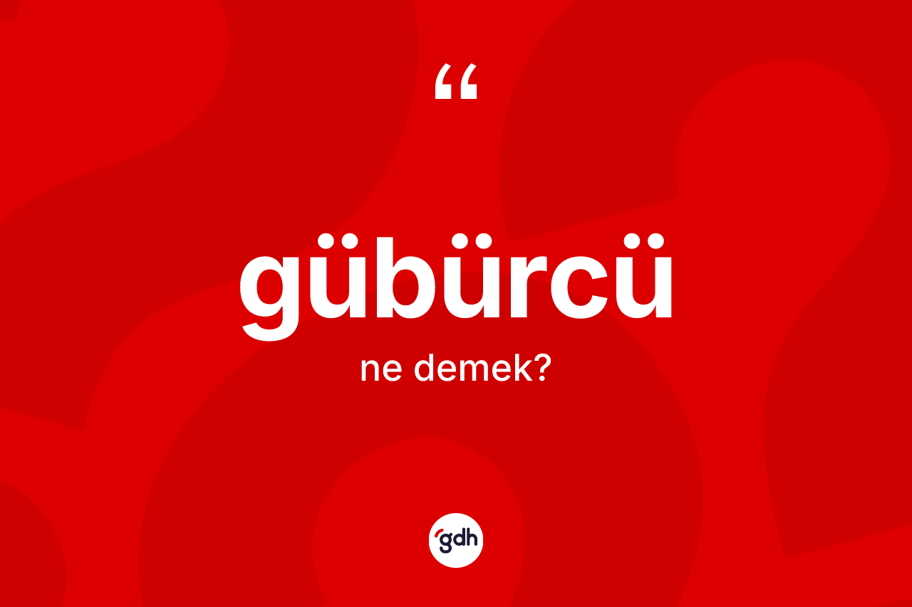 Gübürcü kelimesinin anlamı nedir? Gübürcü kelimesinin TDK'ya göre açıklaması nedir?