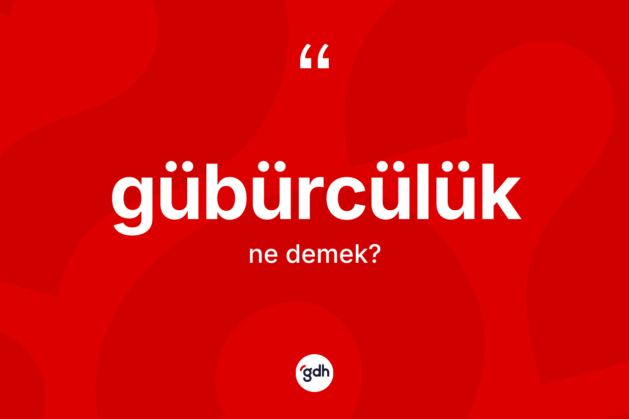 Gübürcülük kelimesi ne demek?