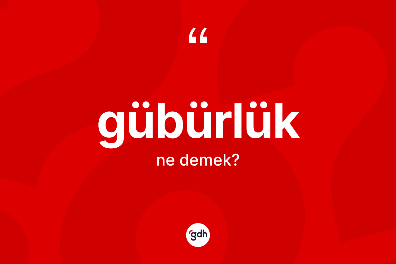 Gübürlük kelimesinin sözlükteki tanımı nedir?