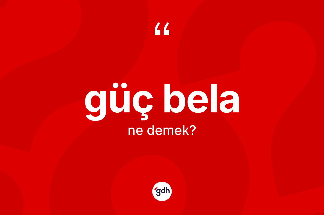 Güç bela ne anlama gelir? Güç belanın sözlükteki anlamı nedir?