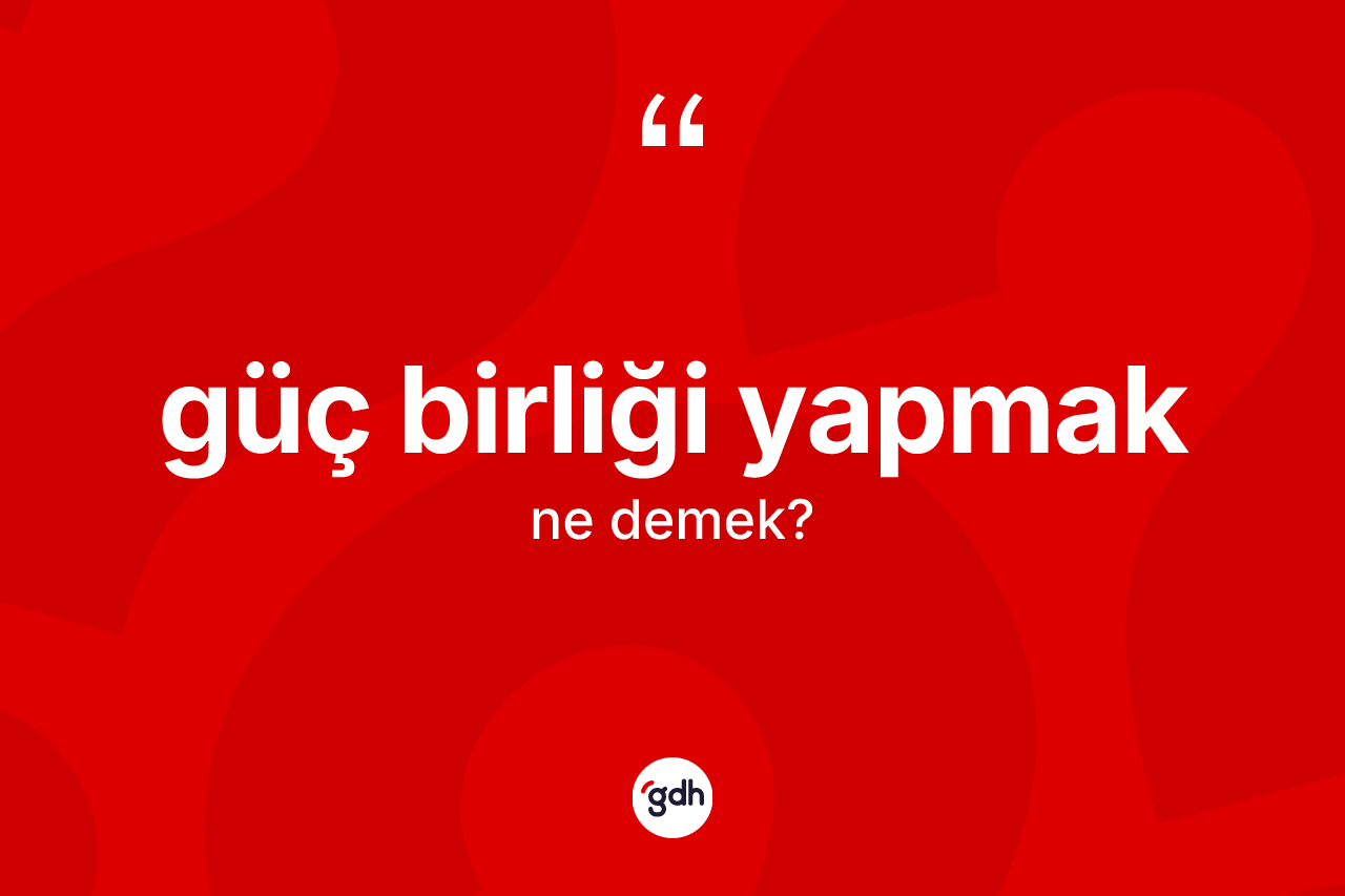 Güç birliği yapmak ifadesinin tanımı nedir? Güç birliği yapmak ifadesi hangi durumlarda kullanılır