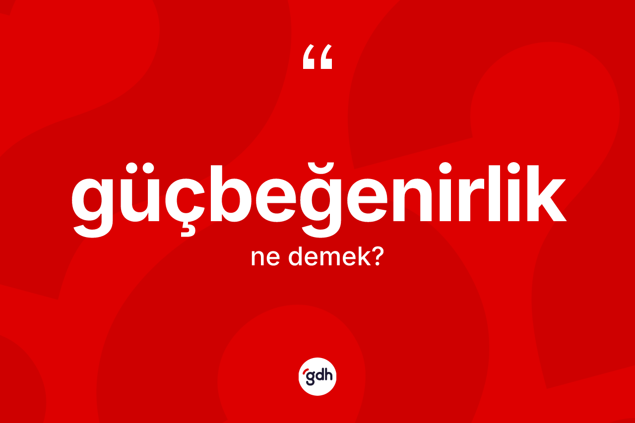 Güçbeğenirlik nedir? Güçbeğenirliğin TDK'ya göre anlamı nedir?