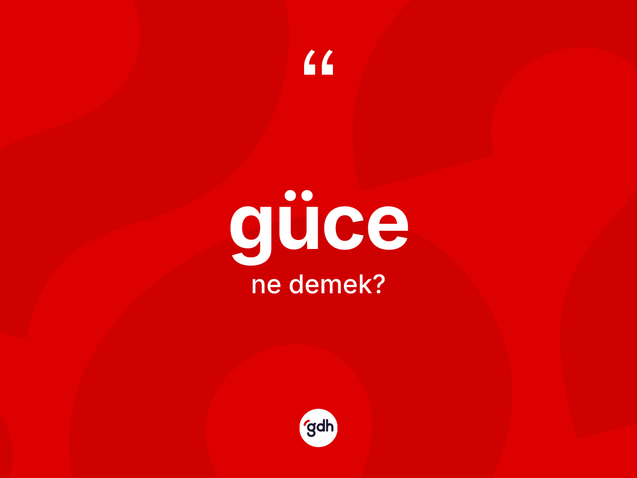Güce nedir? Güce'nin kısaca tanımı nedir?