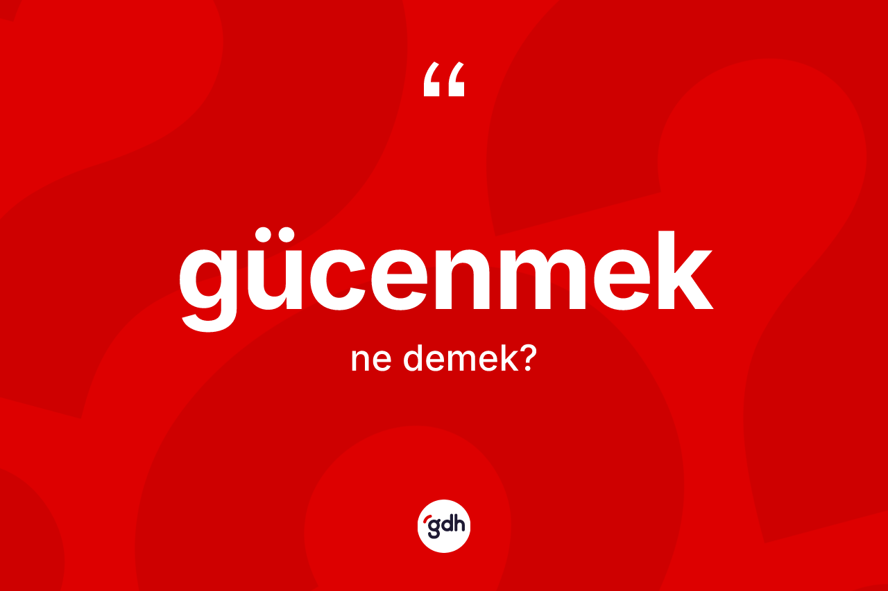 Gücenmek kelimesi ne anlama gelir? Gücenmek kelimesinin özellikleri nelerdir?