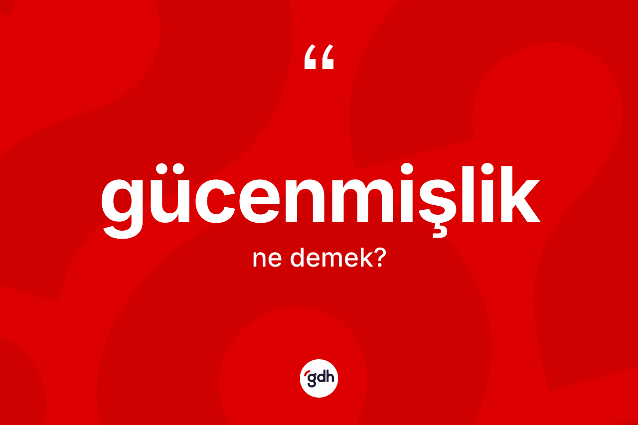 Gücenmişlik kelimesinin sözlükteki tanımı nedir? Gücenmişliğin TDK'ya göre anlamı nedir?