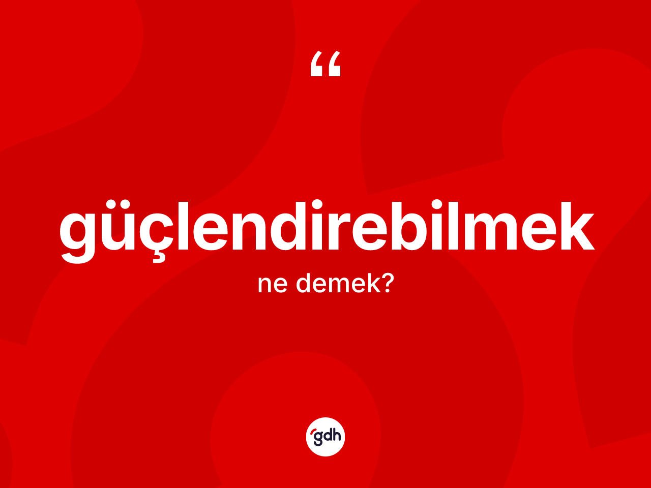 Güçlendirebilmek kelimesinin sözlükteki tanımı nedir? Güçlendirebilmeğin halk arasındaki kullanımı nasıldır?