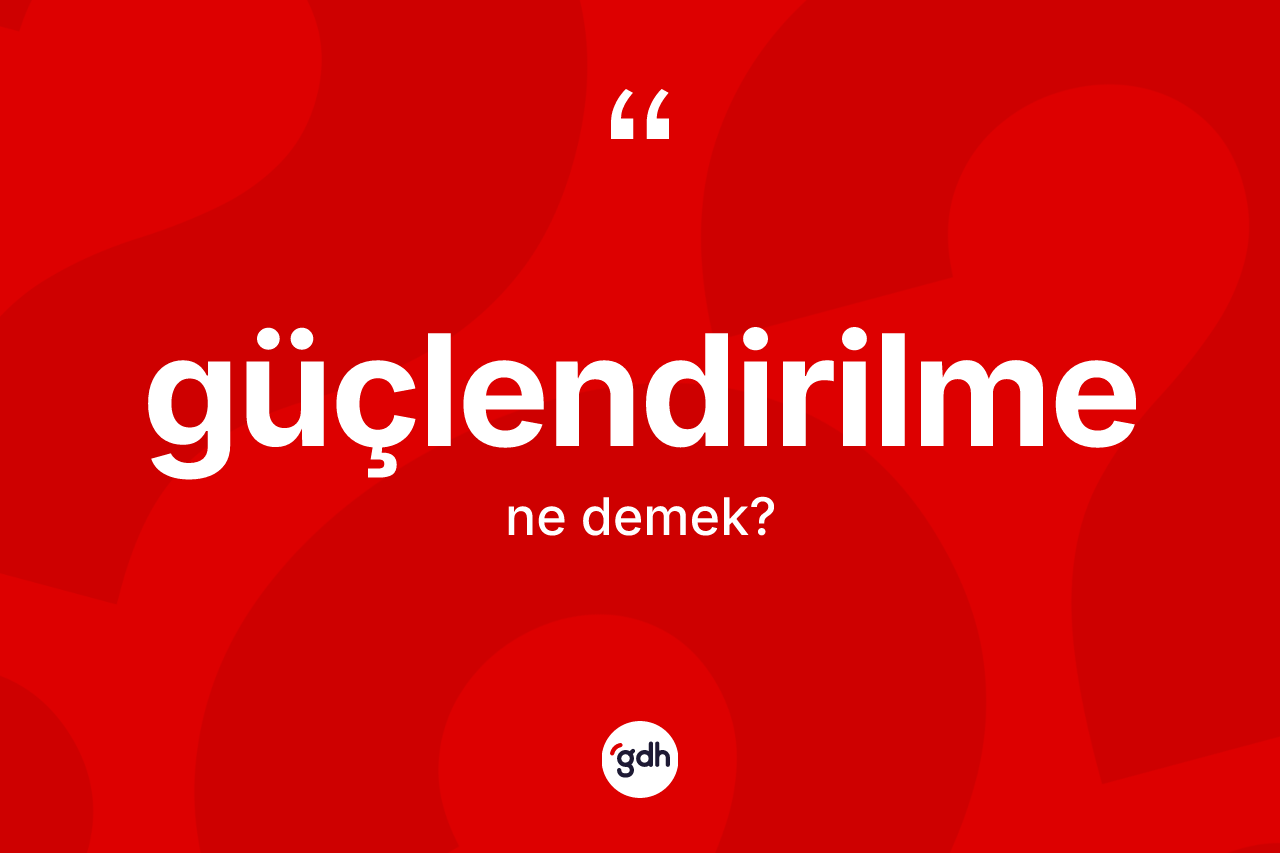 Güçlendirilme kelimesinin tanımı nedir? Güçlendirilmenin halk arasındaki kullanımı nasıldır?