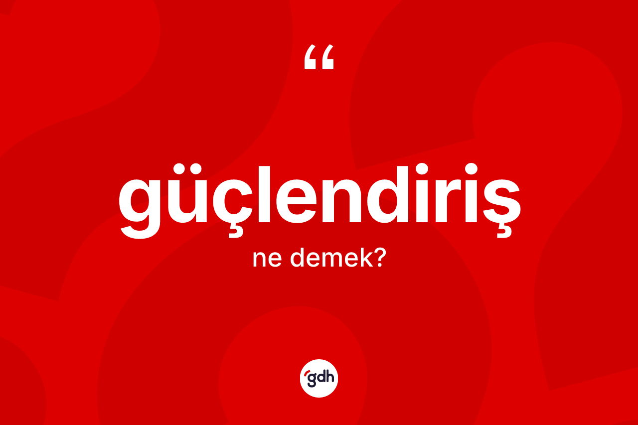 Güçlendiriş kelimesi nedir? Güçlendiriş kelimesinin kaç farklı anlamı var?