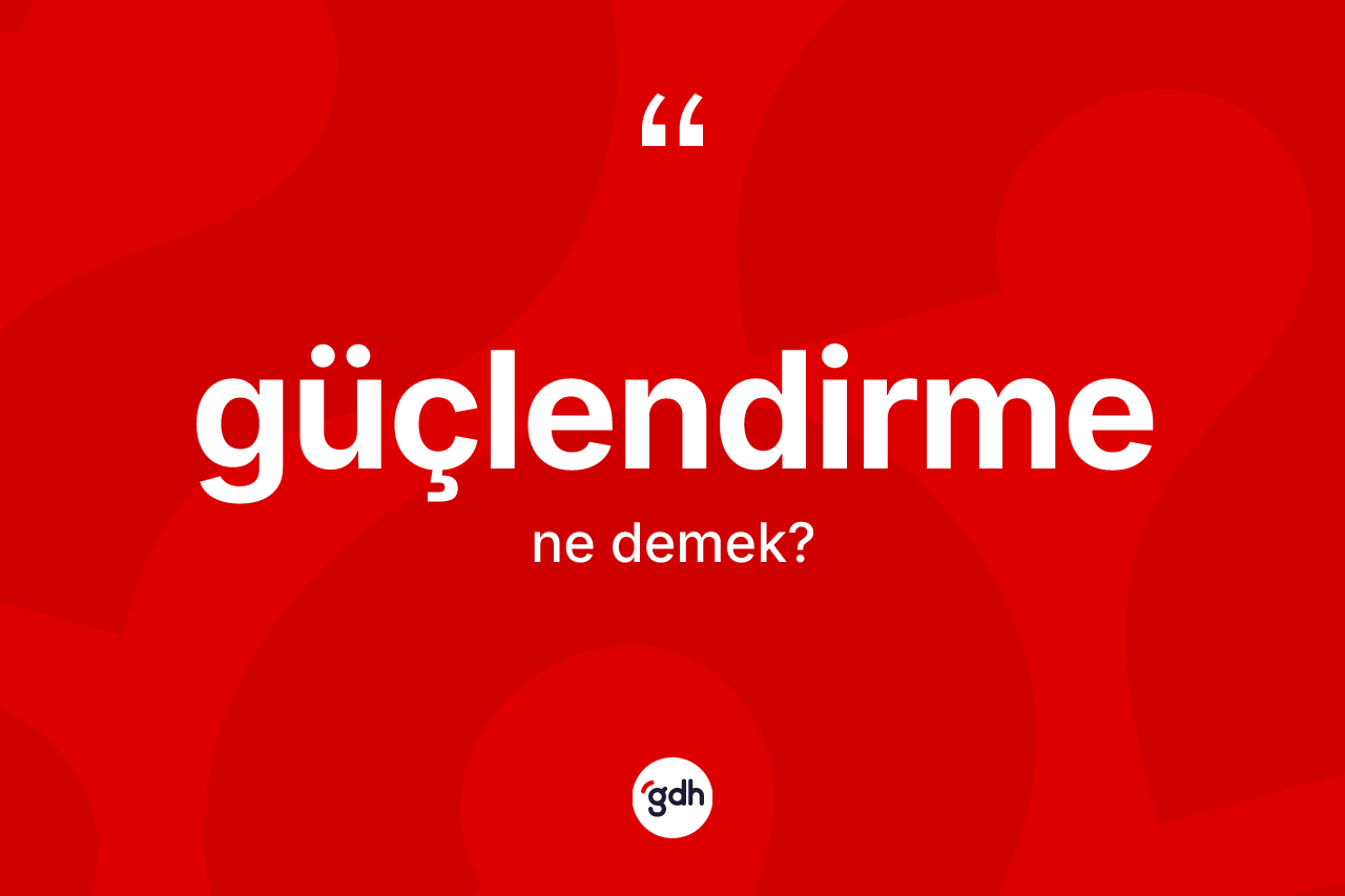 Güçlendirme kelimesinin tanımı nedir? Güçlendirme kelimesinin TDK anlamı nedir?