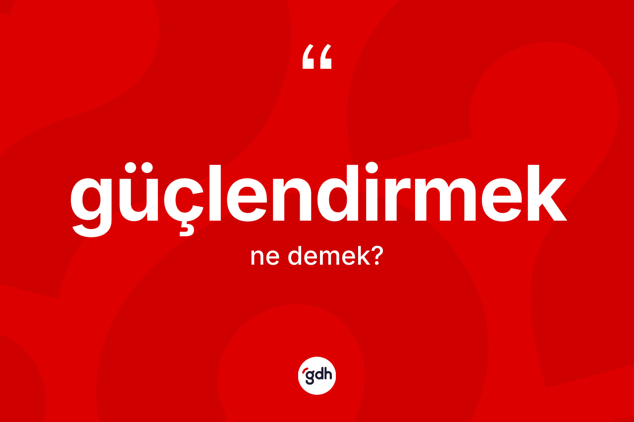 Güçlendirmek nedir? Güçlendirmek kelimesinin TDK'ya göre açıklaması nedir?