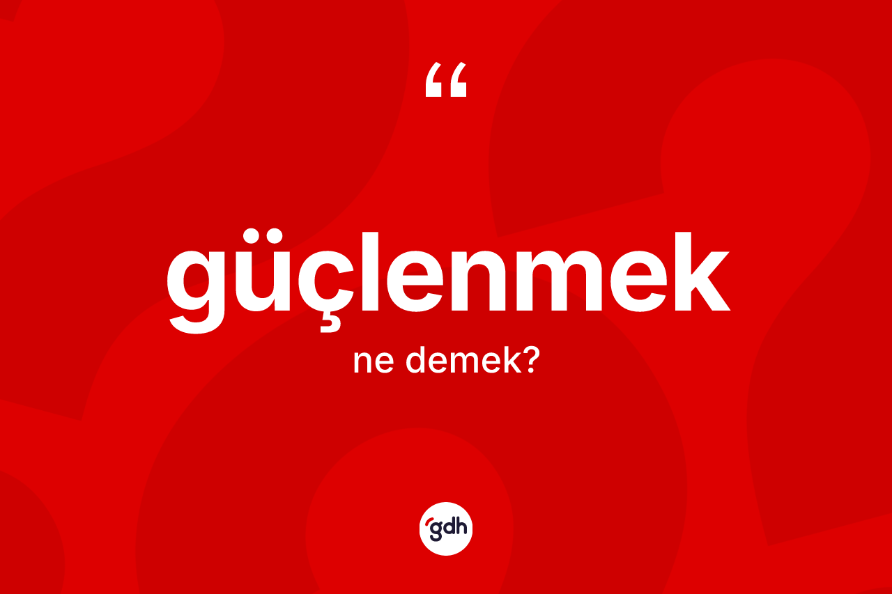 Güçlenmek ne demek?
