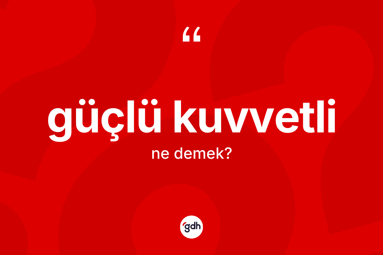 Güçlü kuvvetli kelimesi nedir? Güçlü kuvvetlinin TDK'ya göre anlamı nedir?