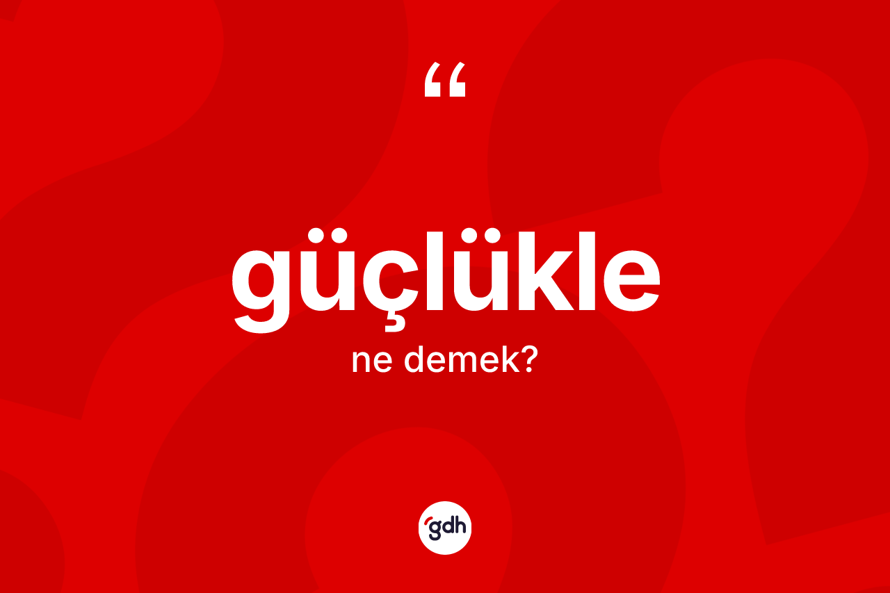 Güçlükle kelimesinin sözlükteki tanımı nedir? Güçlüklenin sözlükteki anlamı nedir?