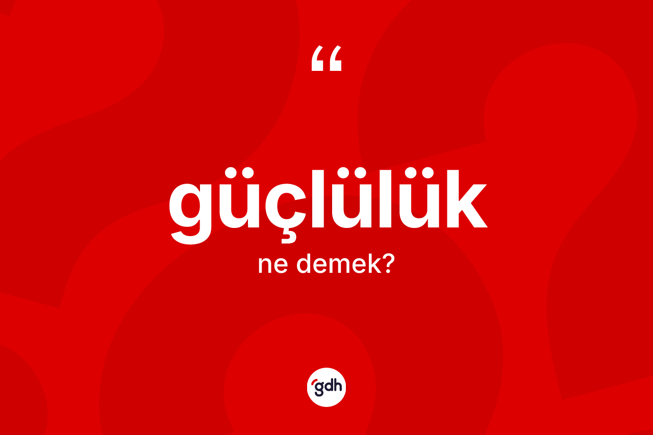 Güçlülük kelimesi nedir? Güçlülük kelimesinin TDK anlamı nedir?
