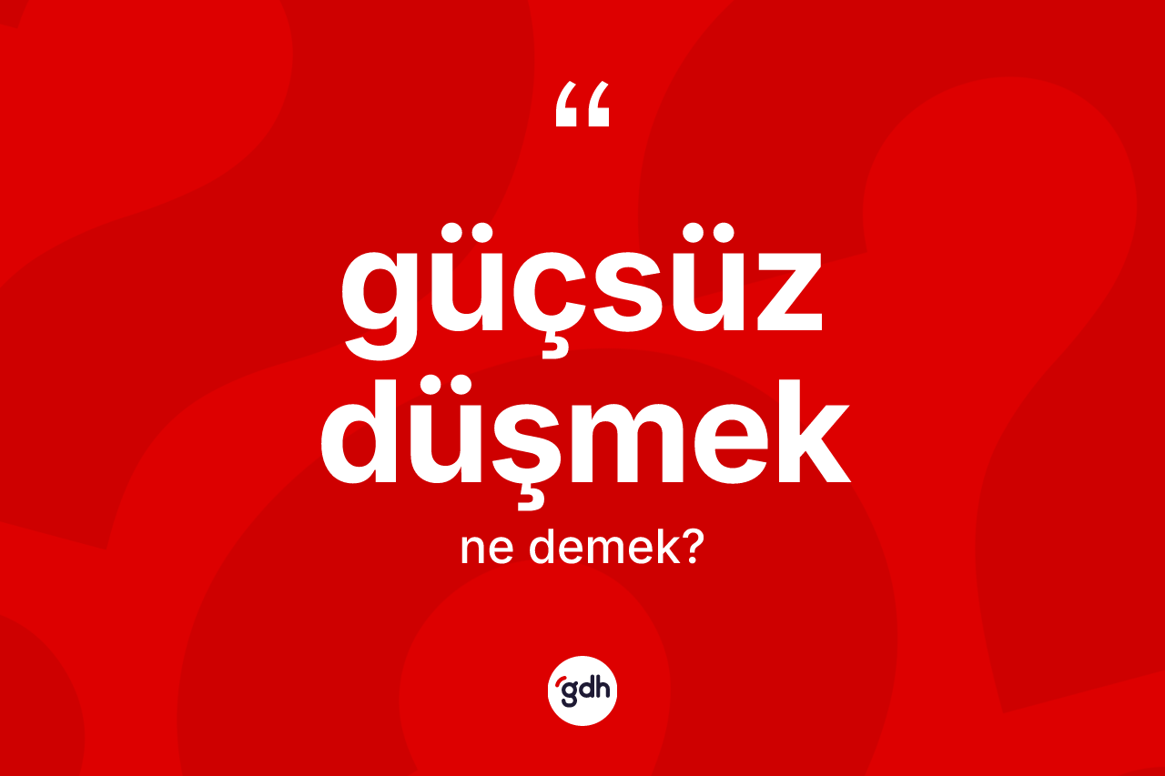 Güçsüz düşmek ifadesinin sözlükteki anlamı nedir? Güçsüz düşmek sözü hangi durumlarda kullanılır?