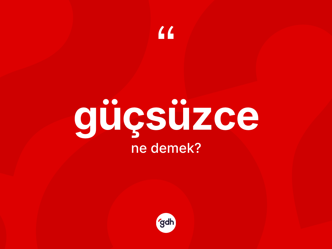 Güçsüzce kelimesinin anlamı nedir? Güçsüzce kelimesinin TDK'ya göre açıklaması nedir?