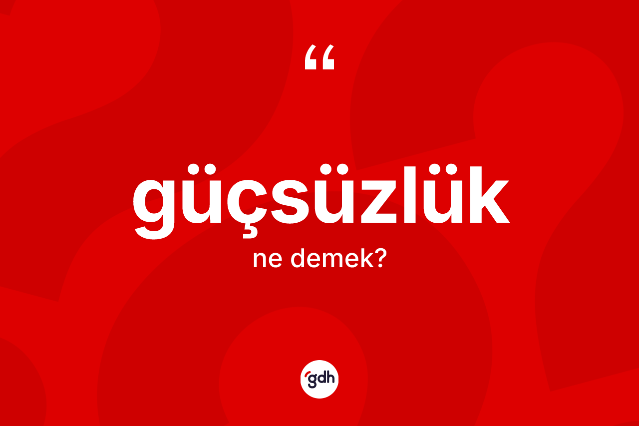 Güçsüzlük kelimesinin tanımı nedir? Güçsüzlüğün kısaca tanımı nedir?