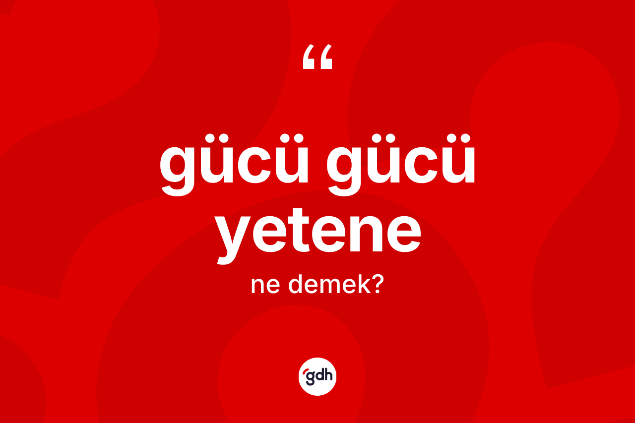 Gücü gücü yetene ifadesi ne demektir? Gücü gücü yetene sözü hangi durumlarda kullanılır?