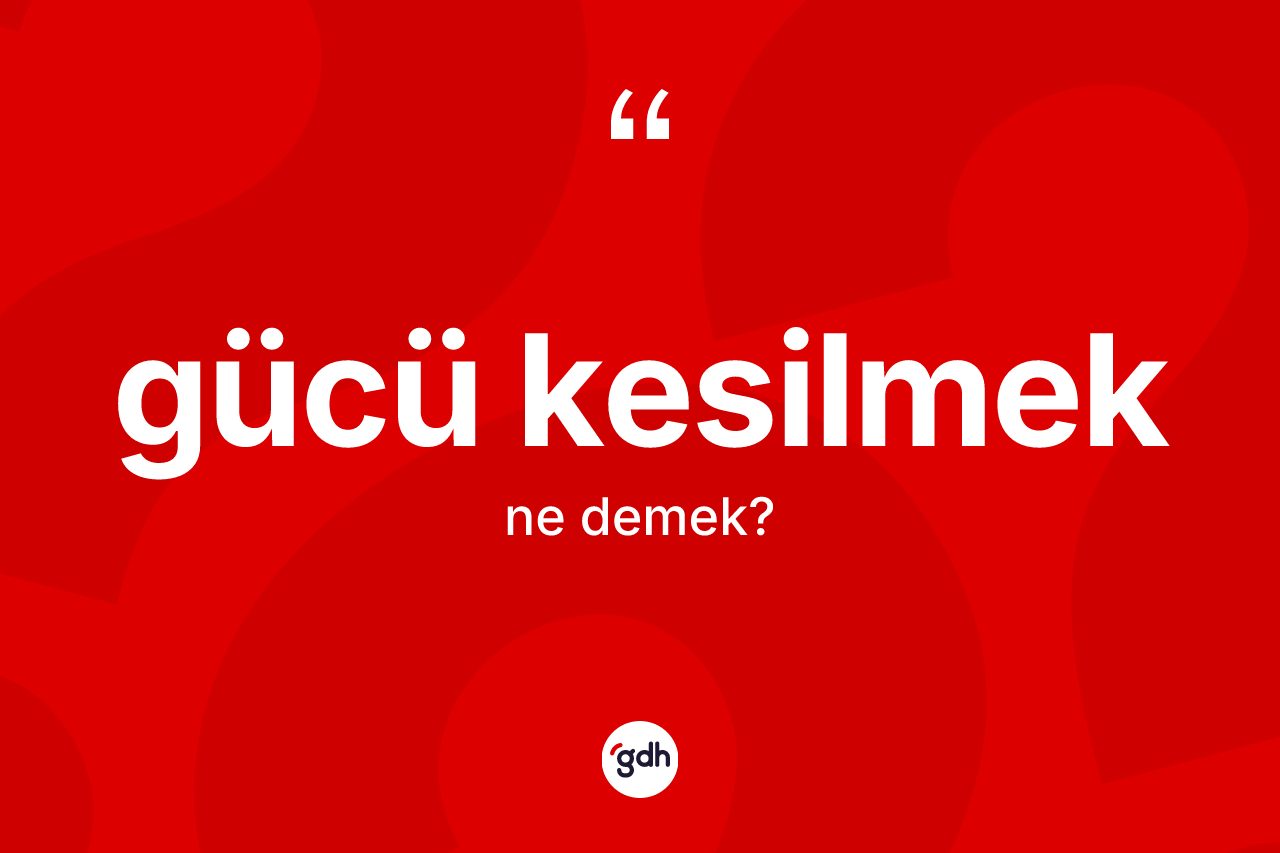 Gücü kesilmek nedir? Gücü kesilmek ifadesinin TDK'ya göre açıklaması nedir?