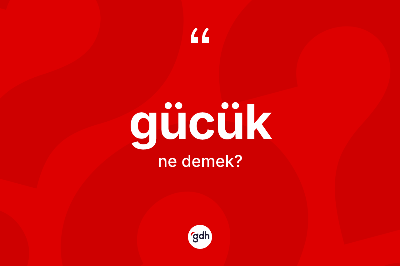 Gücük kelimesinin tanımı nedir? Gücük kelimesinin TDK anlamı nedir?