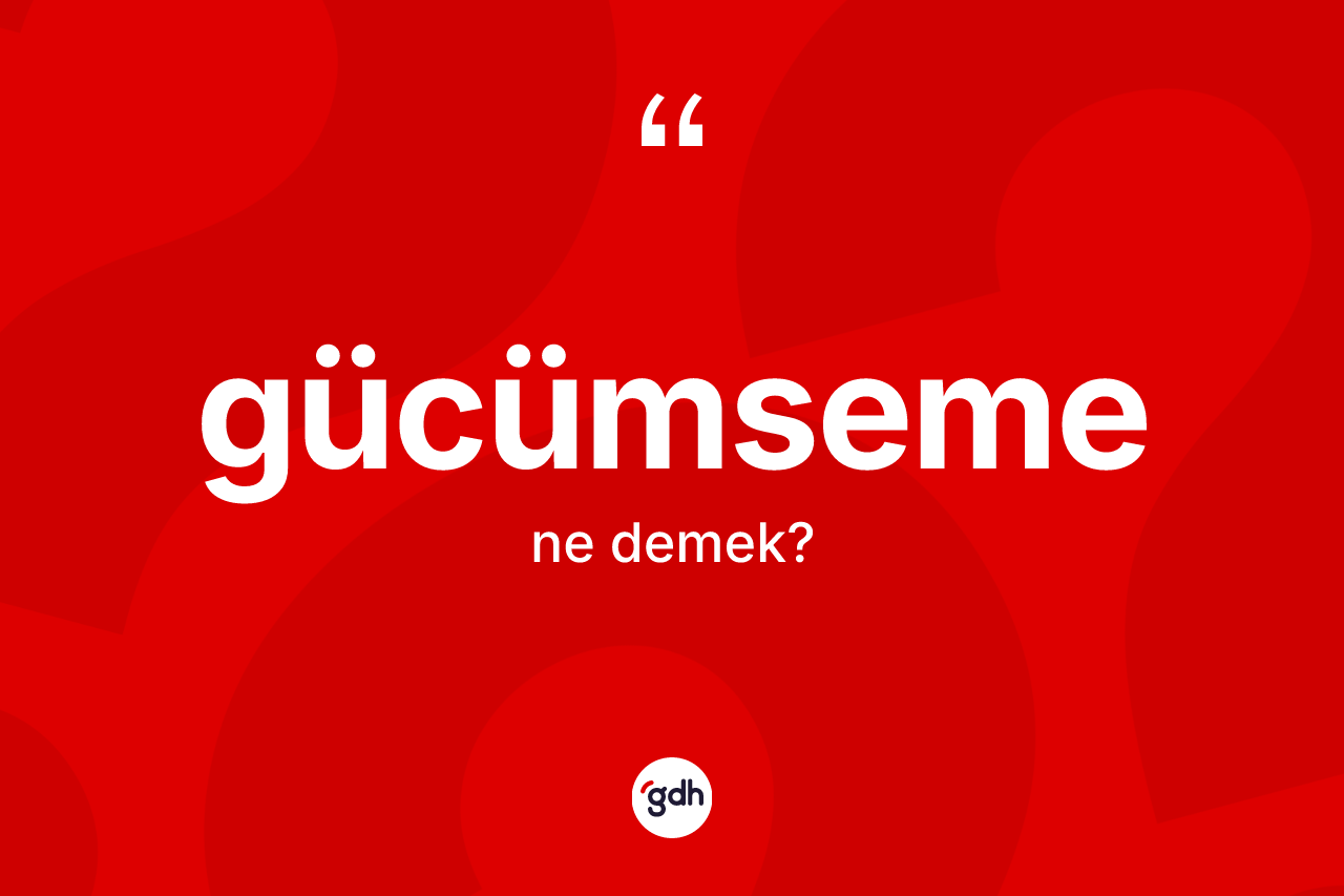 Gücümseme kelimesi ne anlama gelir?