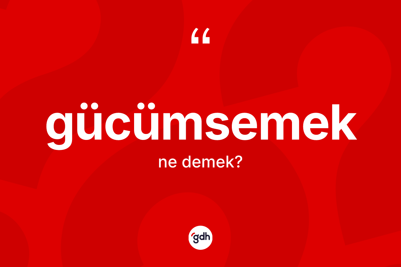 Gücümsemek kelimesinin anlamı nedir?
