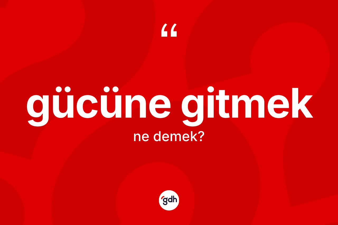 Gücüne gitmek ifadesinin kısaca anlamı nedir?