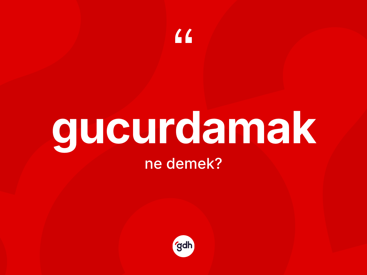 Gucurdamak kelimesinin sözlükteki tanımı nedir? Gucurdamak kelimesinin TDK anlamı nedir?